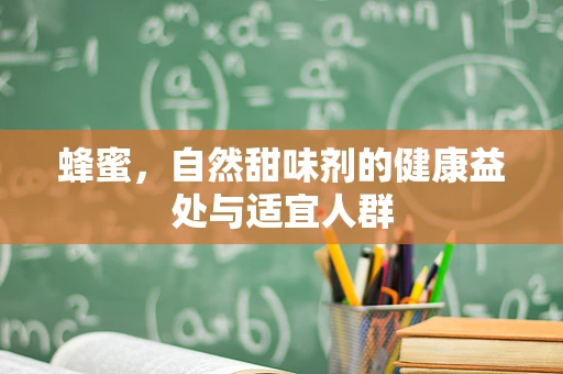 蜂蜜，自然甜味剂的健康益处与适宜人群
