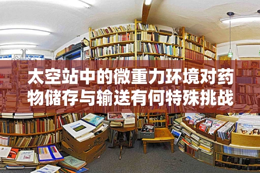太空站中的微重力环境对药物储存与输送有何特殊挑战？