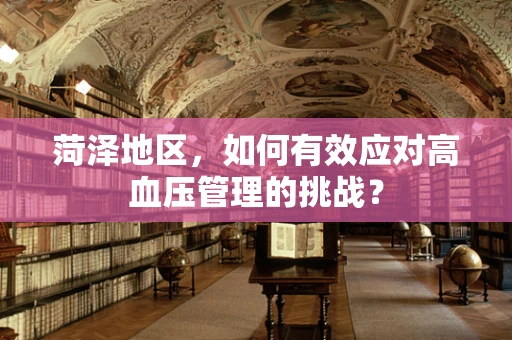 菏泽地区，如何有效应对高血压管理的挑战？