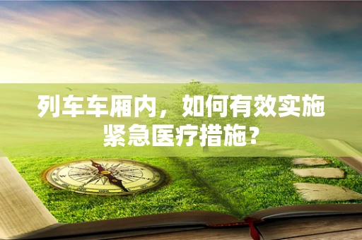 列车车厢内，如何有效实施紧急医疗措施？