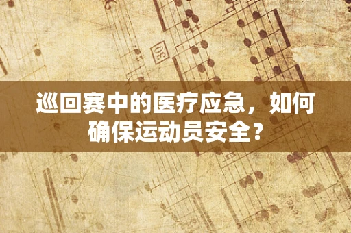 巡回赛中的医疗应急，如何确保运动员安全？
