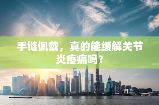 手链佩戴，真的能缓解关节炎疼痛吗？