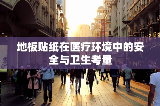 地板贴纸在医疗环境中的安全与卫生考量
