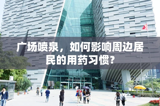广场喷泉，如何影响周边居民的用药习惯？