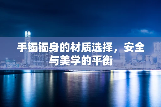 手镯镯身的材质选择，安全与美学的平衡