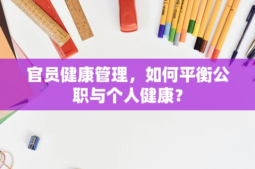 官员健康管理，如何平衡公职与个人健康？