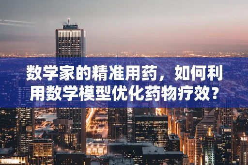 数学家的精准用药，如何利用数学模型优化药物疗效？