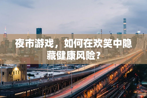 夜市游戏，如何在欢笑中隐藏健康风险？