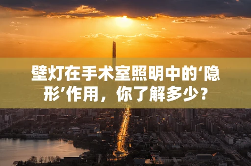 壁灯在手术室照明中的‘隐形’作用，你了解多少？