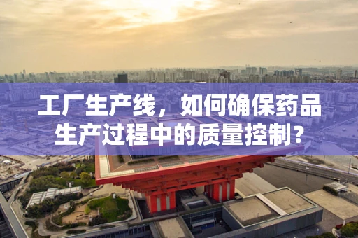 工厂生产线，如何确保药品生产过程中的质量控制？