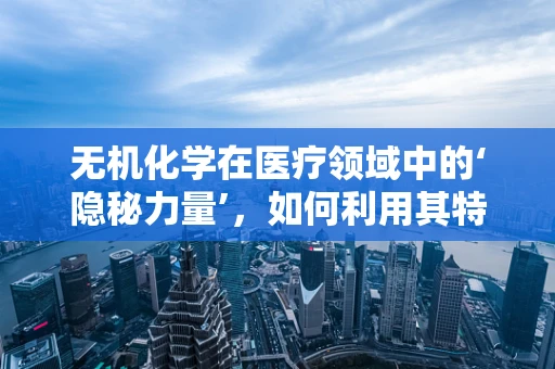 无机化学在医疗领域中的‘隐秘力量’，如何利用其特性提升药物稳定性？