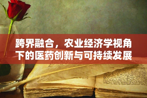 跨界融合，农业经济学视角下的医药创新与可持续发展