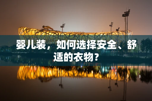 婴儿装，如何选择安全、舒适的衣物？
