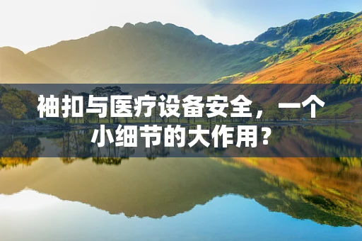 袖扣与医疗设备安全，一个小细节的大作用？