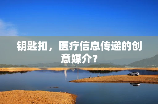 钥匙扣，医疗信息传递的创意媒介？