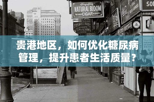 贵港地区，如何优化糖尿病管理，提升患者生活质量？