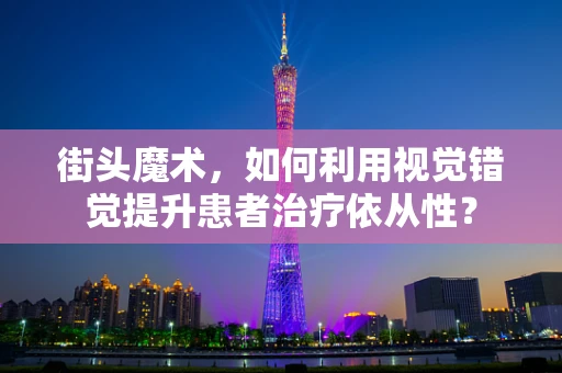 街头魔术，如何利用视觉错觉提升患者治疗依从性？