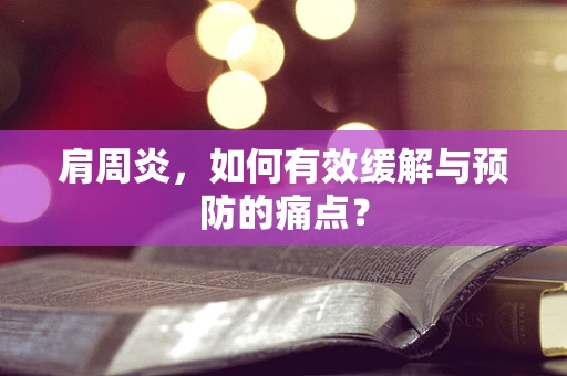 肩周炎，如何有效缓解与预防的痛点？