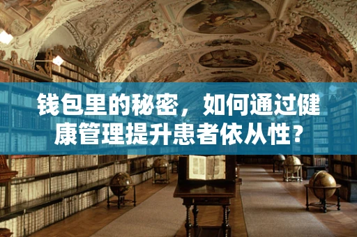 钱包里的秘密，如何通过健康管理提升患者依从性？