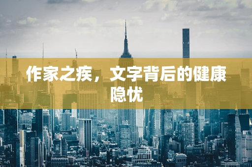 作家之疾，文字背后的健康隐忧