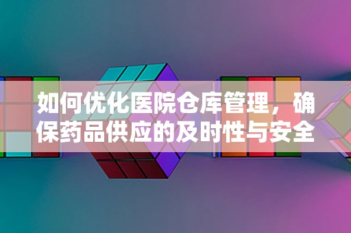 如何优化医院仓库管理，确保药品供应的及时性与安全性？