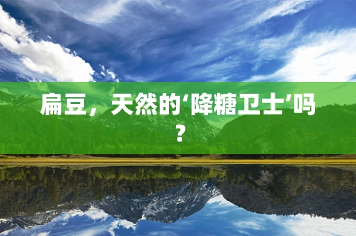 扁豆，天然的‘降糖卫士’吗？