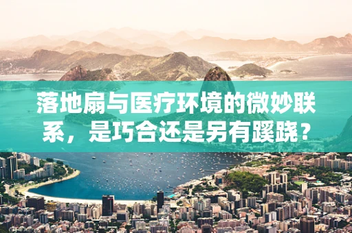 落地扇与医疗环境的微妙联系，是巧合还是另有蹊跷？