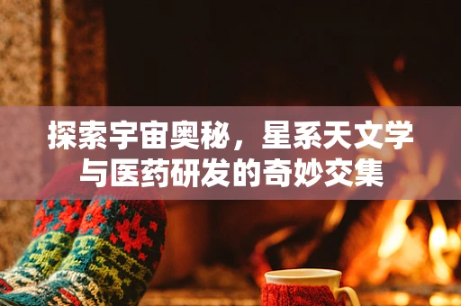 探索宇宙奥秘，星系天文学与医药研发的奇妙交集