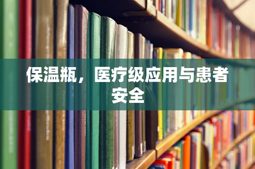 保温瓶，医疗级应用与患者安全