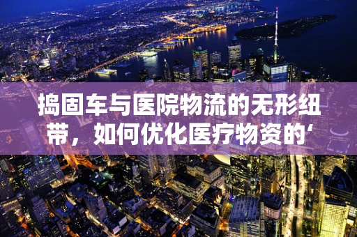 捣固车与医院物流的无形纽带，如何优化医疗物资的‘压实’管理？