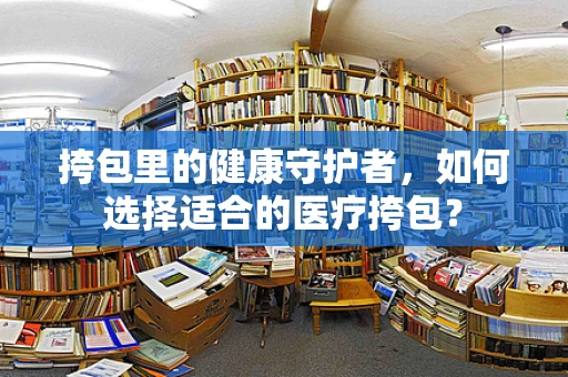 挎包里的健康守护者，如何选择适合的医疗挎包？
