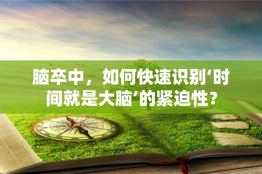 脑卒中，如何快速识别‘时间就是大脑’的紧迫性？