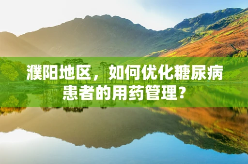 濮阳地区，如何优化糖尿病患者的用药管理？