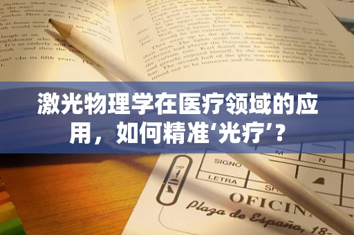 激光物理学在医疗领域的应用，如何精准‘光疗’？