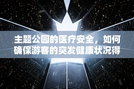 主题公园的医疗安全，如何确保游客的突发健康状况得到及时处理？