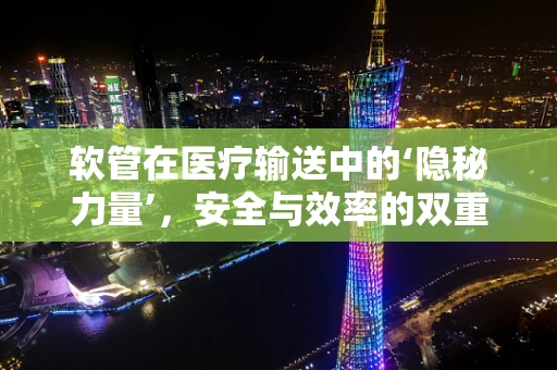 软管在医疗输送中的‘隐秘力量’，安全与效率的双重保障？