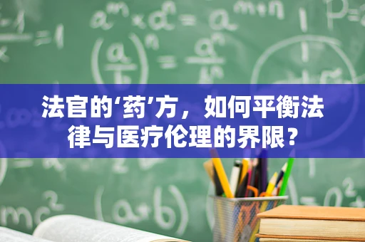 法官的‘药’方，如何平衡法律与医疗伦理的界限？