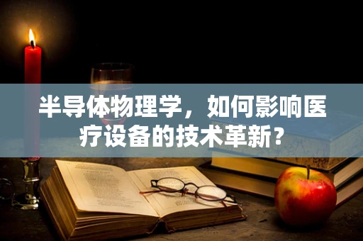 半导体物理学，如何影响医疗设备的技术革新？