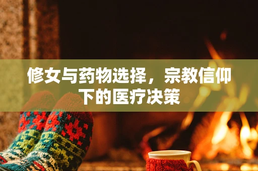 修女与药物选择，宗教信仰下的医疗决策