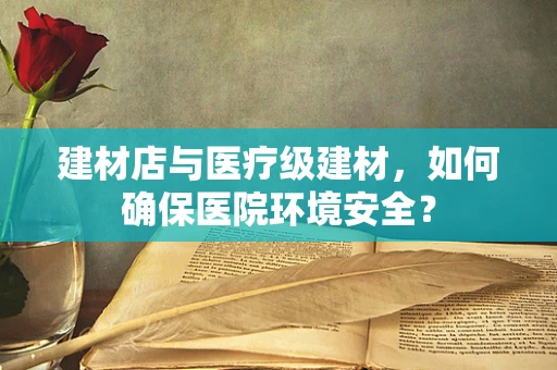建材店与医疗级建材，如何确保医院环境安全？