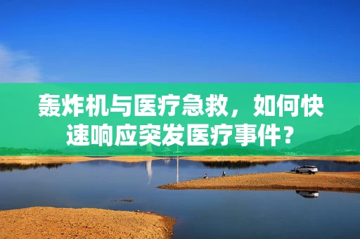 轰炸机与医疗急救，如何快速响应突发医疗事件？