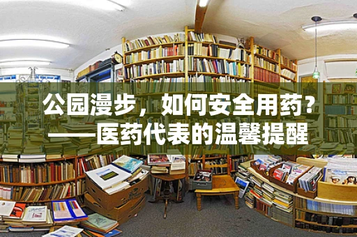 公园漫步，如何安全用药？——医药代表的温馨提醒