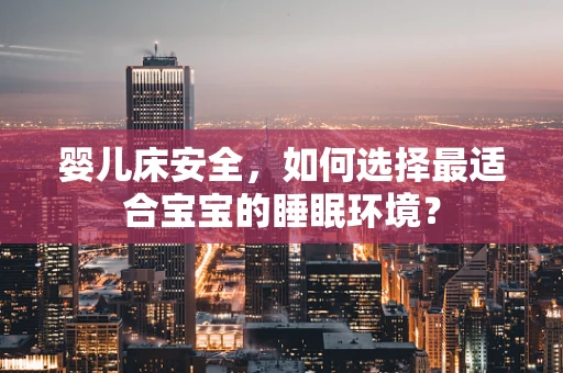 婴儿床安全，如何选择最适合宝宝的睡眠环境？