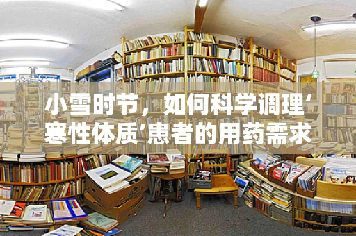 小雪时节，如何科学调理‘寒性体质’患者的用药需求？