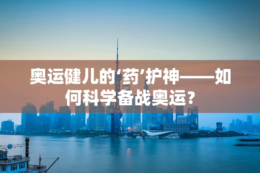 奥运健儿的‘药’护神——如何科学备战奥运？