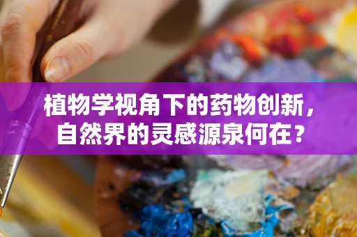 植物学视角下的药物创新，自然界的灵感源泉何在？