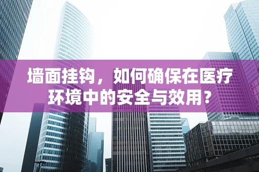 墙面挂钩，如何确保在医疗环境中的安全与效用？