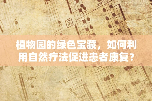 植物园的绿色宝藏，如何利用自然疗法促进患者康复？
