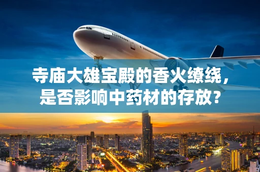 寺庙大雄宝殿的香火缭绕，是否影响中药材的存放？