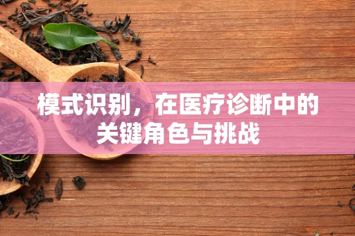 模式识别，在医疗诊断中的关键角色与挑战